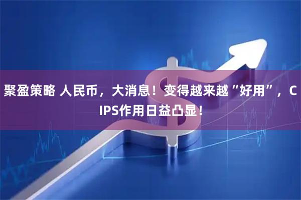 聚盈策略 人民币，大消息！变得越来越“好用”，CIPS作用日益凸显！