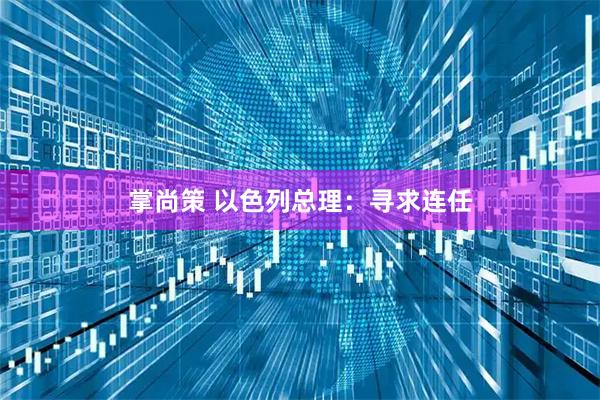 掌尚策 以色列总理：寻求连任