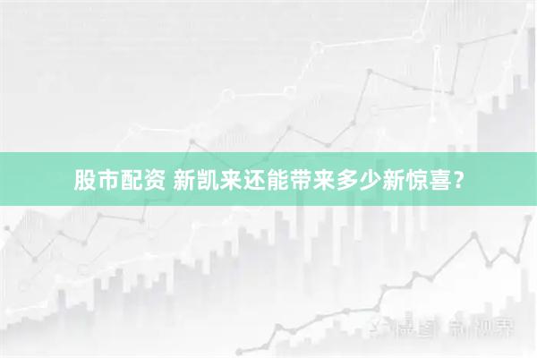 股市配资 新凯来还能带来多少新惊喜？