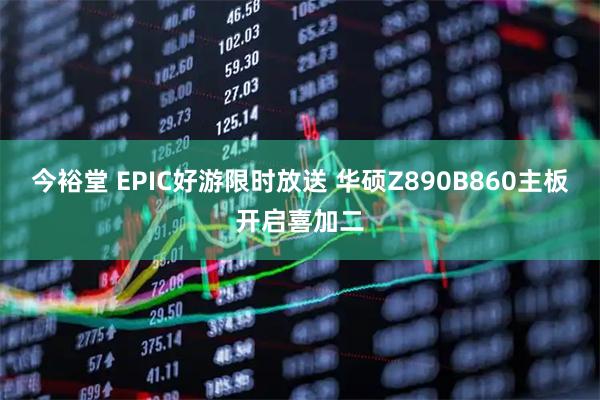 今裕堂 EPIC好游限时放送 华硕Z890B860主板开启喜加二