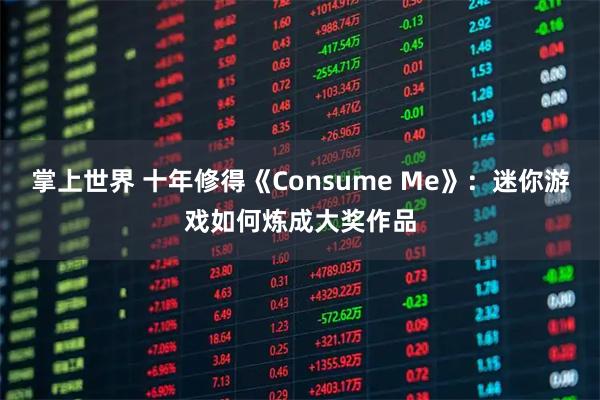 掌上世界 十年修得《Consume Me》：迷你游戏如何炼成大奖作品