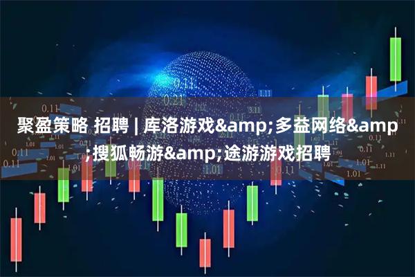 聚盈策略 招聘 | 库洛游戏&多益网络&搜狐畅游&途游游戏招聘